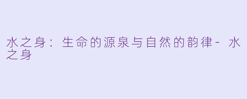 水之身：生命的源泉与自然的韵律-水之身