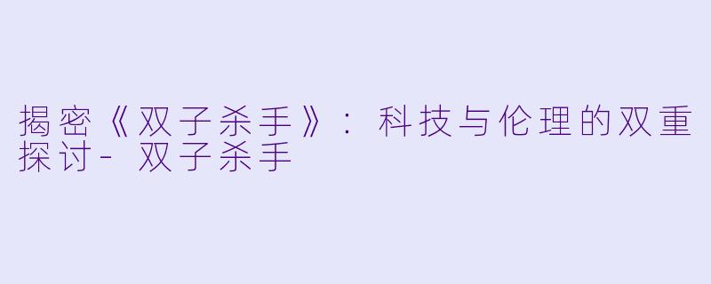 揭密《双子杀手》：科技与伦理的双重探讨-双子杀手