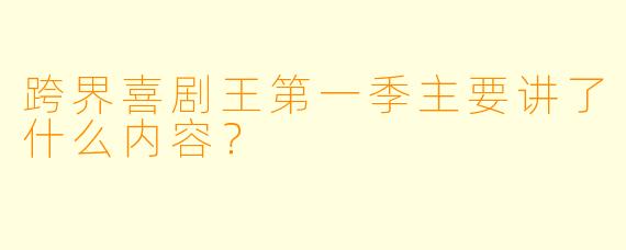跨界喜剧王第一季主要讲了什么内容?