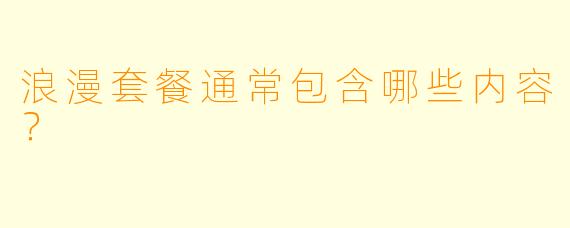 浪漫套餐通常包含哪些内容？