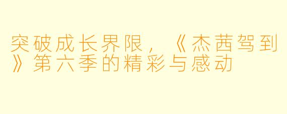 突破成长界限,《杰茜驾到》第六季的精彩与感动