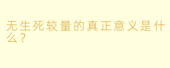 无生死较量的真正意义是什么？
