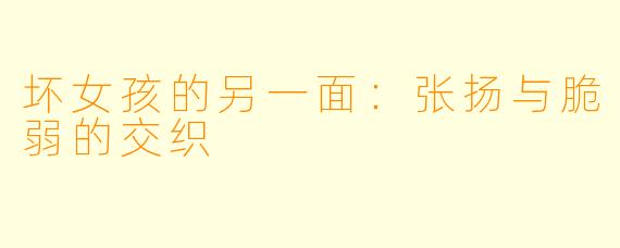 坏女孩的另一面：张扬与脆弱的交织