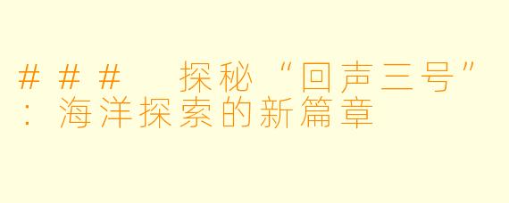 ### 探秘“回声三号”:海洋探索的新篇章