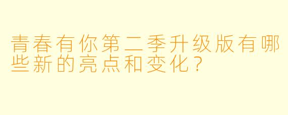 青春有你第二季升级版有哪些新的亮点和变化?