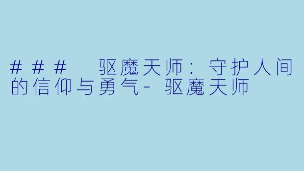 ### 驱魔天师：守护人间的信仰与勇气-驱魔天师