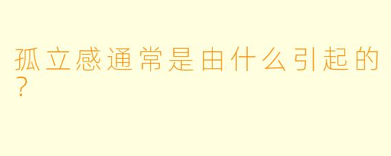 孤立感通常是由什么引起的？  