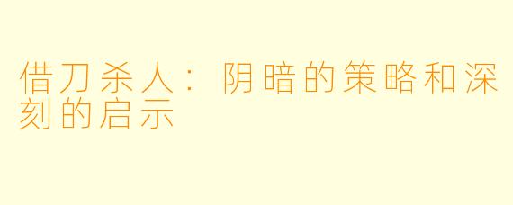 借刀杀人:阴暗的策略和深刻的启示