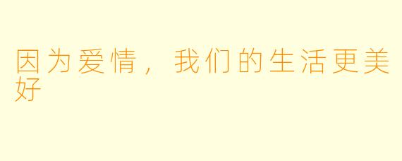 因为爱情,我们的生活更美好