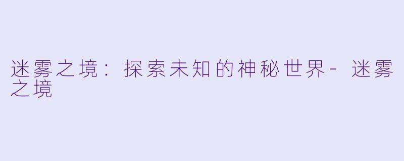 迷雾之境:探索未知的神秘世界