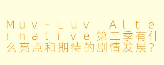 Muv-Luv Alternative第二季有什么亮点和期待的剧情发展?