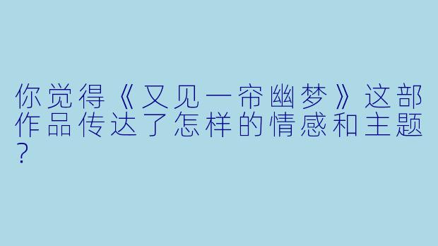 你觉得《又见一帘幽梦》这部作品传达了怎样的情感和主题?