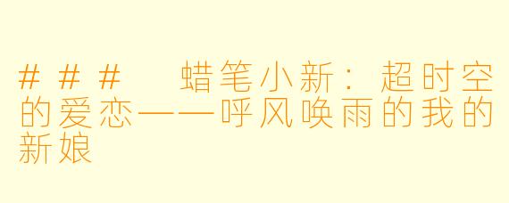 ### 蜡笔小新：超时空的爱恋——呼风唤雨的我的新娘
