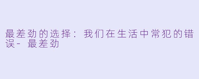 最差劲的选择:我们在生活中常犯的错误-最差劲