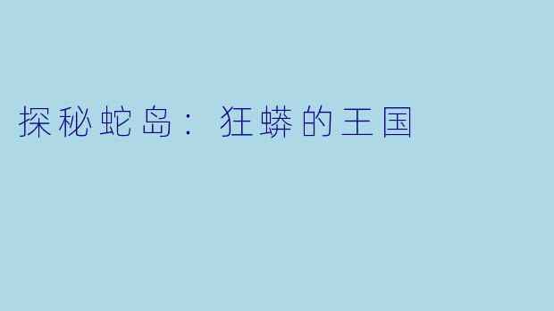 探秘蛇岛:狂蟒的王国