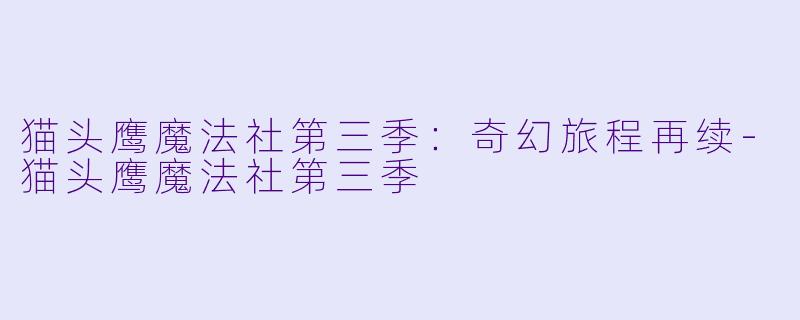 猫头鹰魔法社第三季：奇幻旅程再续-猫头鹰魔法社第三季