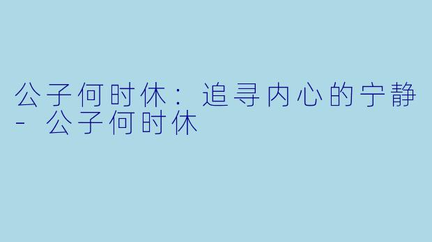 公子何时休:追寻内心的宁静-公子何时休