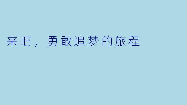 来吧，勇敢追梦的旅程