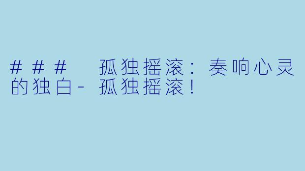### 孤独摇滚：奏响心灵的独白-孤独摇滚！