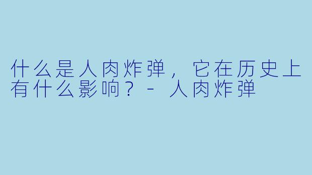 什么是人肉炸弹,它在历史上有什么影响?