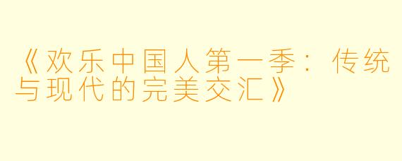 《欢乐中国人第一季：传统与现代的完美交汇》