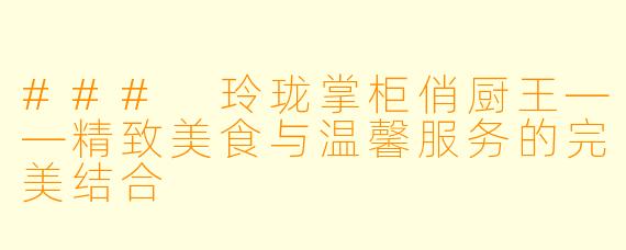 ### 玲珑掌柜俏厨王——精致美食与温馨服务的完美结合