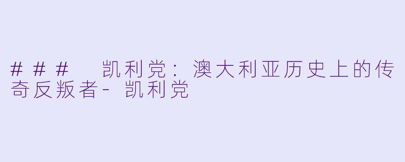 ### 凯利党:澳大利亚历史上的传奇反叛者-凯利党