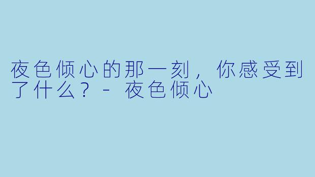 夜色倾心的那一刻，你感受到了什么？