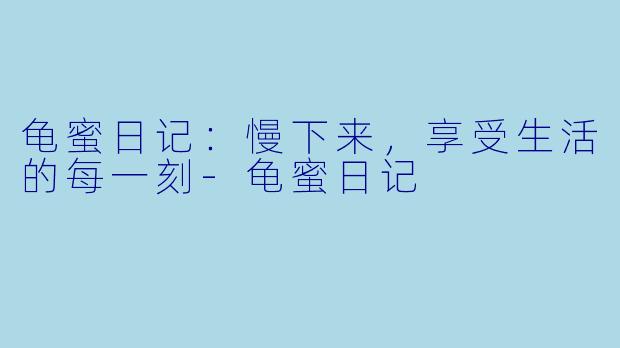 龟蜜日记:慢下来,享受生活的每一刻