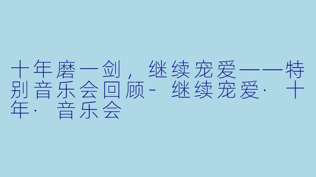 十年磨一剑，继续宠爱——特别音乐会回顾-继续宠爱·十年·音乐会