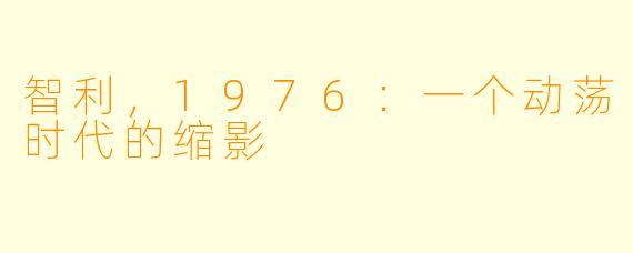 智利，1976：一个动荡时代的缩影