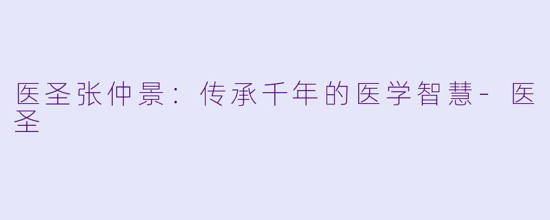 医圣张仲景:传承千年的医学智慧-医圣