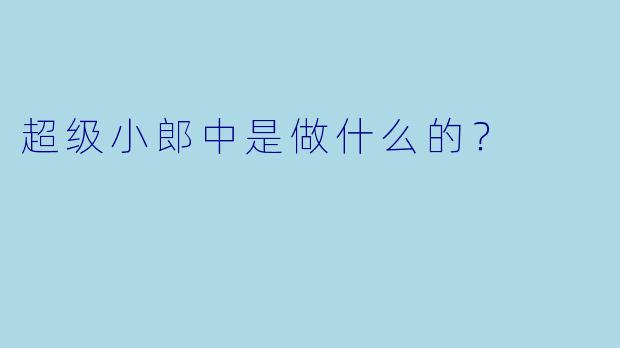 超级小郎中是做什么的？
