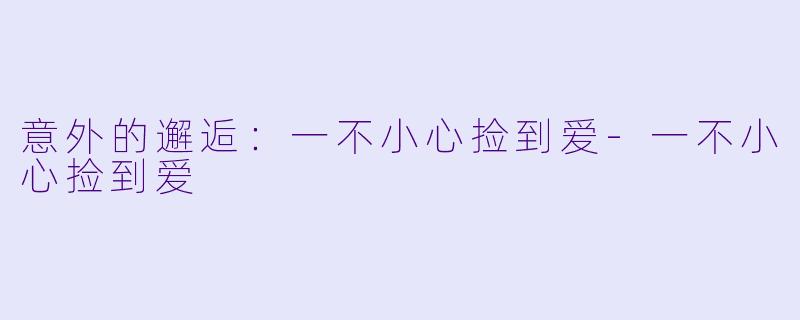 意外的邂逅:一不小心捡到爱