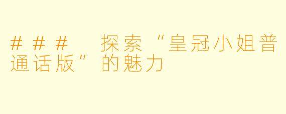 ### 探索“皇冠小姐普通话版”的魅力