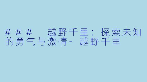 ### 越野千里:探索未知的勇气与激情