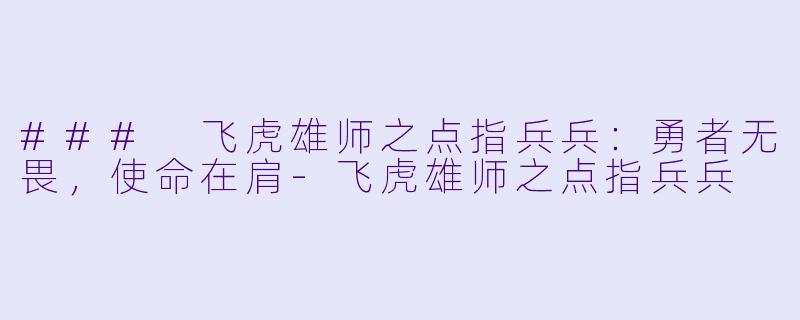 ### 飞虎雄师之点指兵兵：勇者无畏，使命在肩-飞虎雄师之点指兵兵