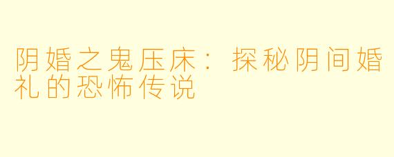 阴婚之鬼压床：探秘阴间婚礼的恐怖传说