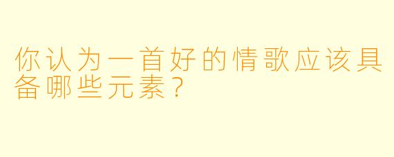 你认为一首好的情歌应该具备哪些元素？