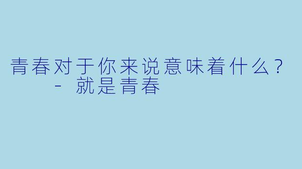 青春对于你来说意味着什么？  
