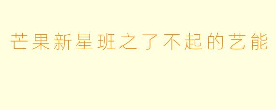 芒果新星班之了不起的艺能