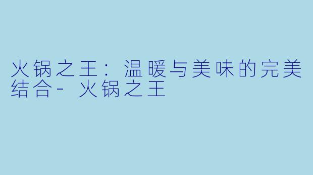 火锅之王：温暖与美味的完美结合