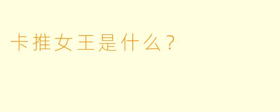 卡推女王是什么？  