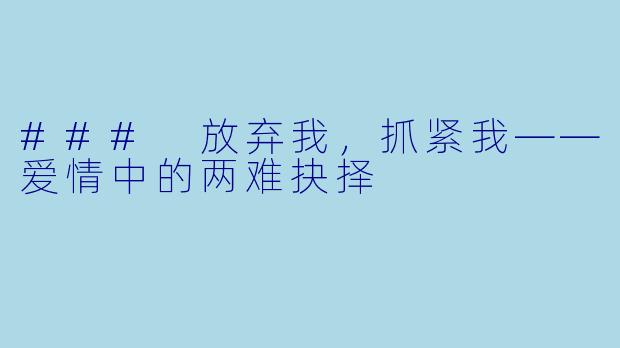 ### 放弃我,抓紧我——爱情中的两难抉择
