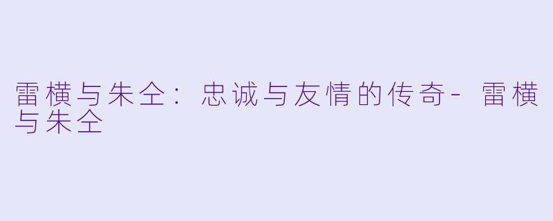 雷横与朱仝:忠诚与友情的传奇