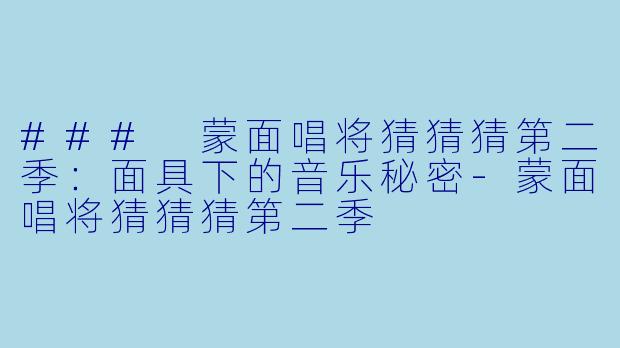 ### 蒙面唱将猜猜猜第二季:面具下的音乐秘密-蒙面唱将猜猜猜第二季