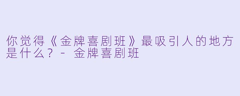 你觉得《金牌喜剧班》最吸引人的地方是什么?
