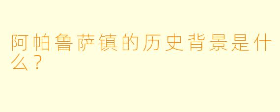 阿帕鲁萨镇的历史背景是什么?