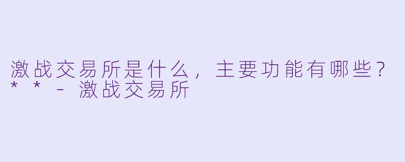 激战交易所是什么,主要功能有哪些?**