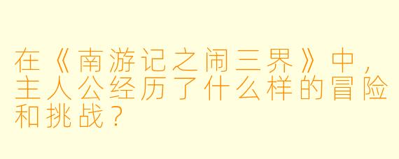 在《南游记之闹三界》中,主人公经历了什么样的冒险和挑战?